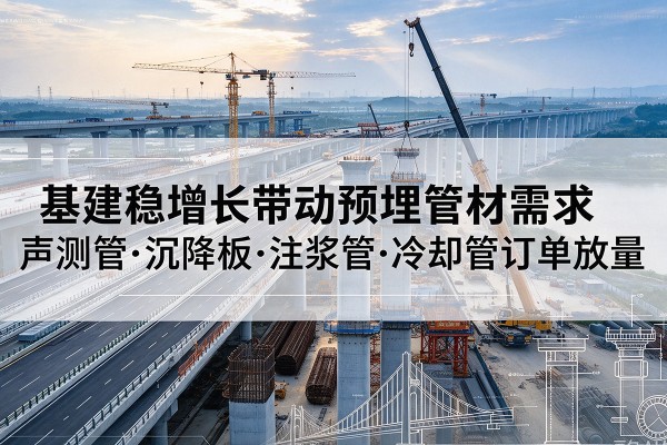 云溪基建稳增长带动预埋监测管材需求，声测管、沉降板、注浆管订单持续放量